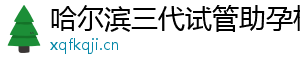 哈尔滨三代试管助孕机构	